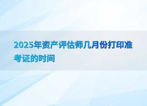 2025年資產(chǎn)評估師準(zhǔn)考證打印時(shí)間及資產(chǎn)評估服務(wù)概述
